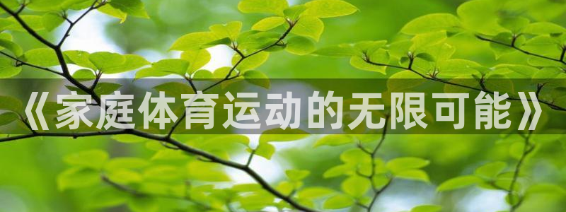 球速体育QsTY官网下载平台是正规平台吗:《家庭体育运动的无